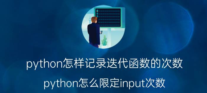 python怎样记录迭代函数的次数 python怎么限定input次数？